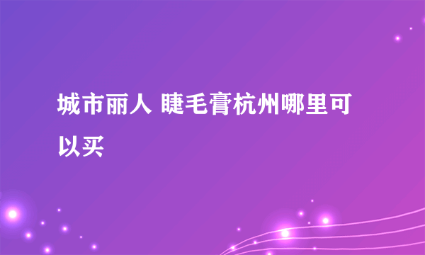 城市丽人 睫毛膏杭州哪里可以买