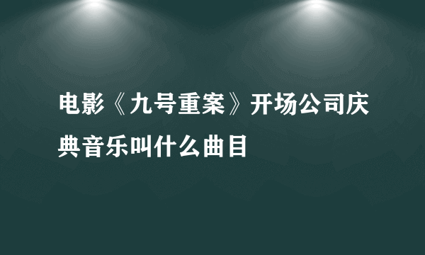 电影《九号重案》开场公司庆典音乐叫什么曲目