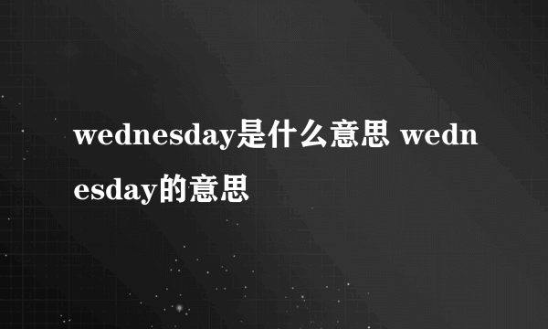 wednesday是什么意思 wednesday的意思