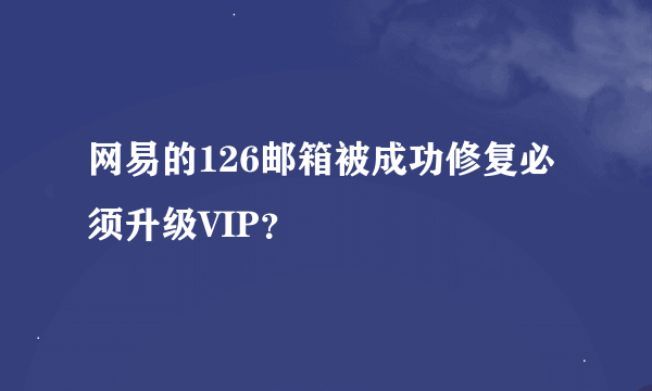 网易的126邮箱被成功修复必须升级VIP？