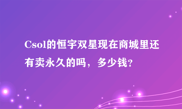 Csol的恒宇双星现在商城里还有卖永久的吗，多少钱？