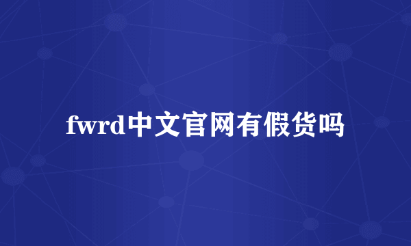 fwrd中文官网有假货吗