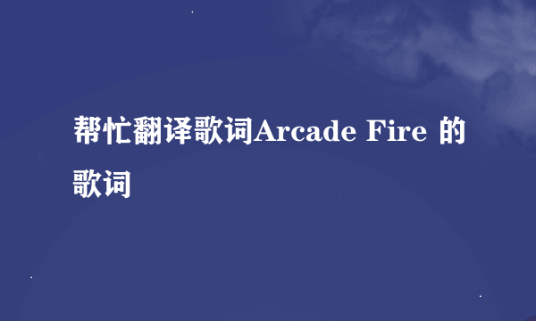 帮忙翻译歌词Arcade Fire 的歌词