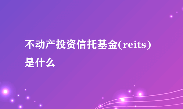 不动产投资信托基金(reits)是什么