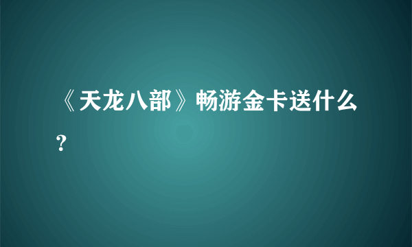 《天龙八部》畅游金卡送什么？