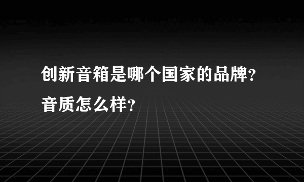 创新音箱是哪个国家的品牌？音质怎么样？