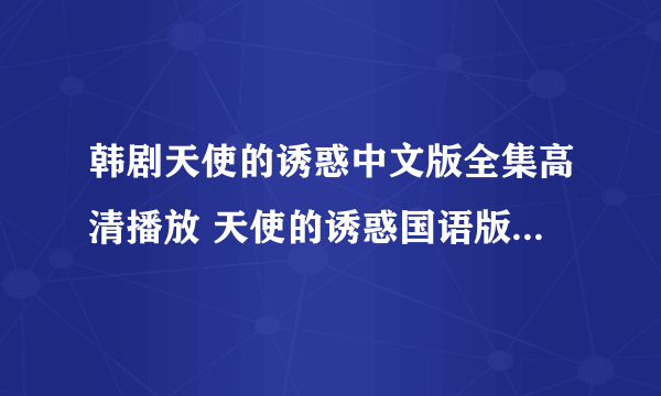 韩剧天使的诱惑中文版全集高清播放 天使的诱惑国语版全集高清下载