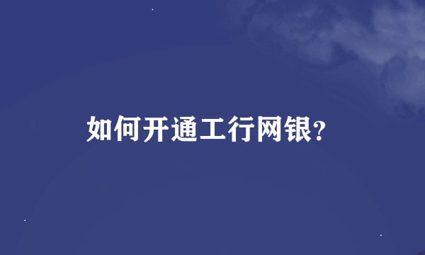 如何开通工行网银？