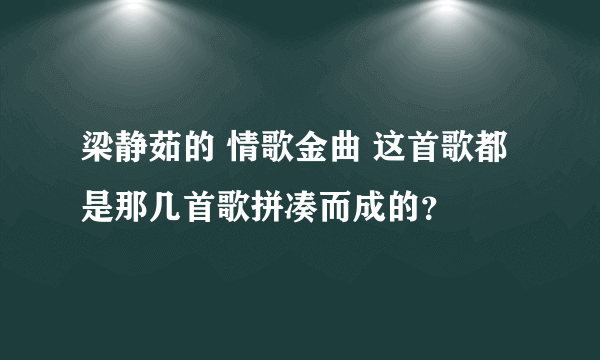 梁静茹的 情歌金曲 这首歌都是那几首歌拼凑而成的？