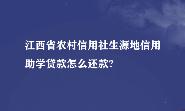 江西省农村信用社生源地信用助学贷款怎么还款?