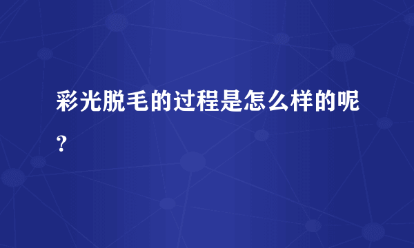 彩光脱毛的过程是怎么样的呢？