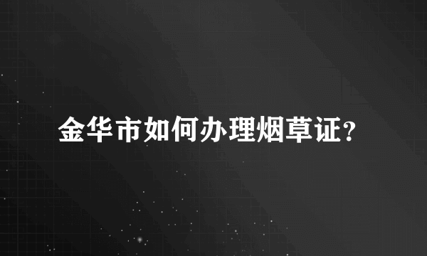 金华市如何办理烟草证？