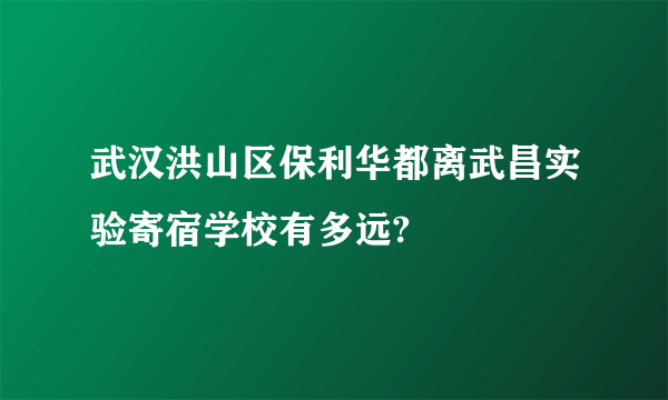 武汉洪山区保利华都离武昌实验寄宿学校有多远?