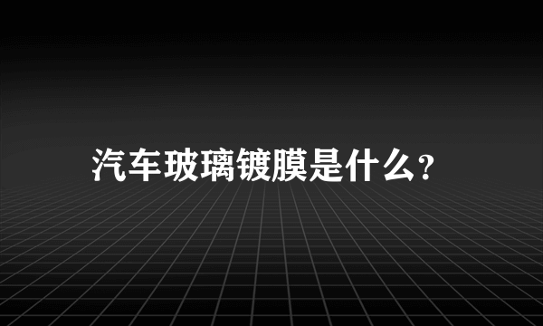 汽车玻璃镀膜是什么？