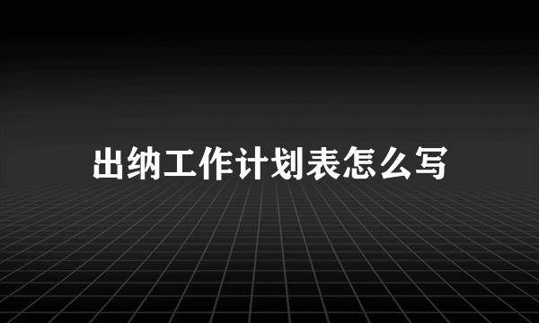 出纳工作计划表怎么写