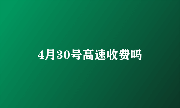 4月30号高速收费吗