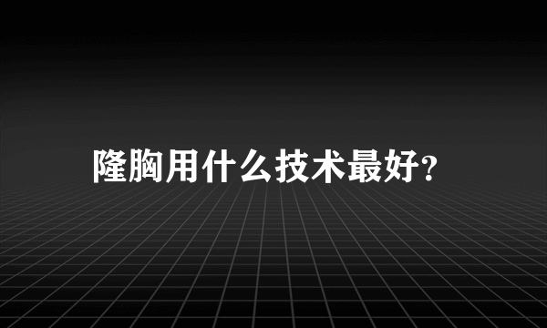 隆胸用什么技术最好？