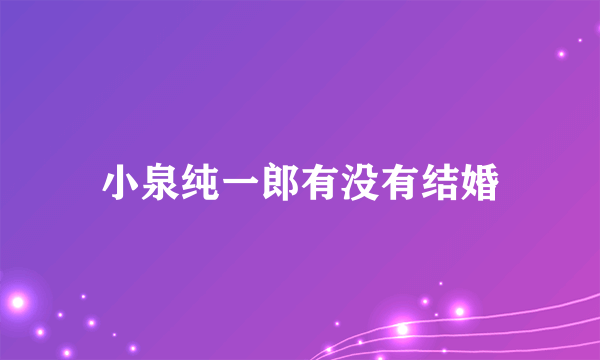 小泉纯一郎有没有结婚