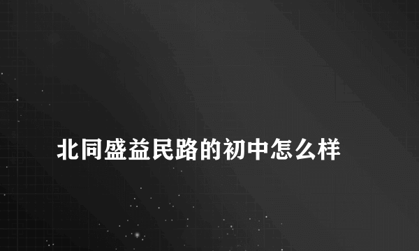 
北同盛益民路的初中怎么样

