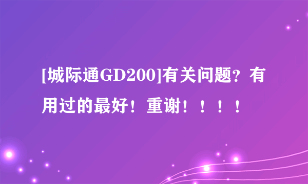 [城际通GD200]有关问题？有用过的最好！重谢！！！！