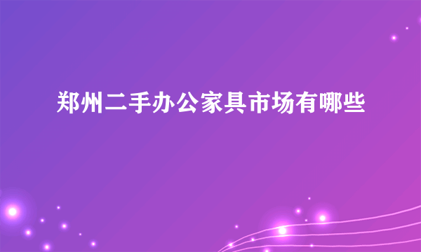 郑州二手办公家具市场有哪些