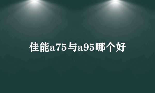 佳能a75与a95哪个好