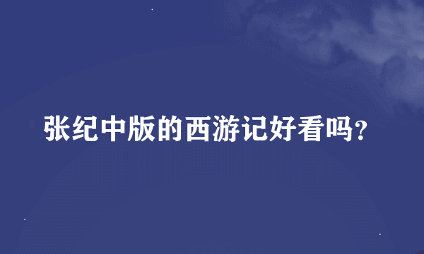 张纪中版的西游记好看吗？