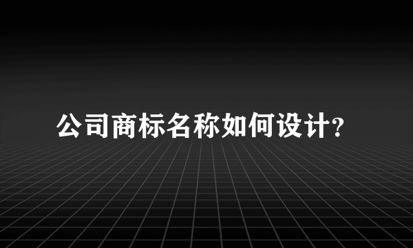 公司商标名称如何设计？