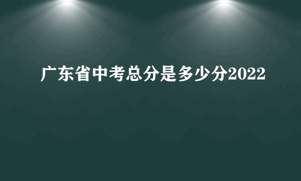 广东省中考总分是多少分2022