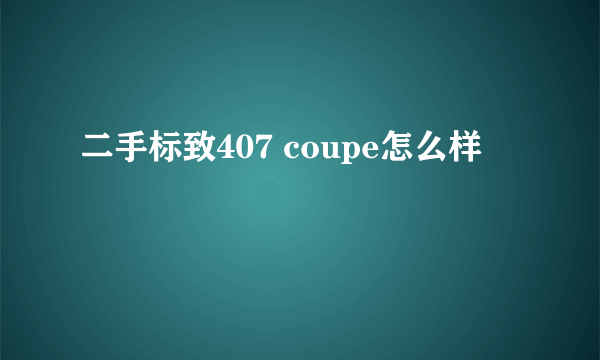 二手标致407 coupe怎么样