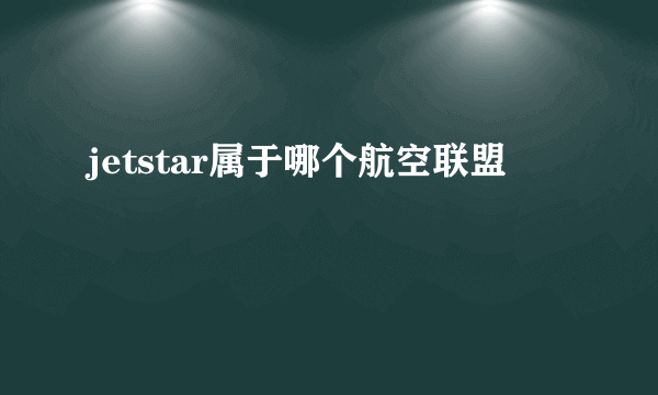 jetstar属于哪个航空联盟