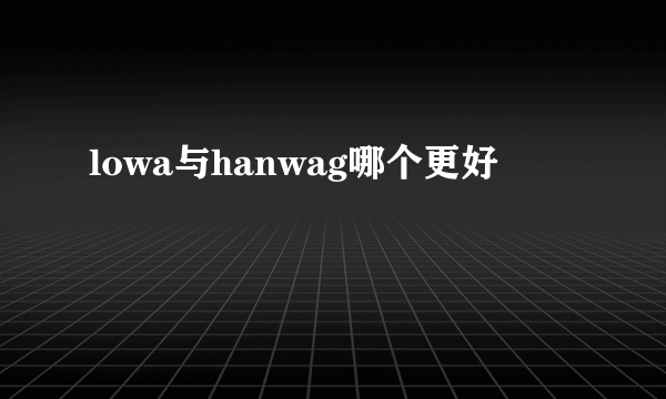 lowa与hanwag哪个更好