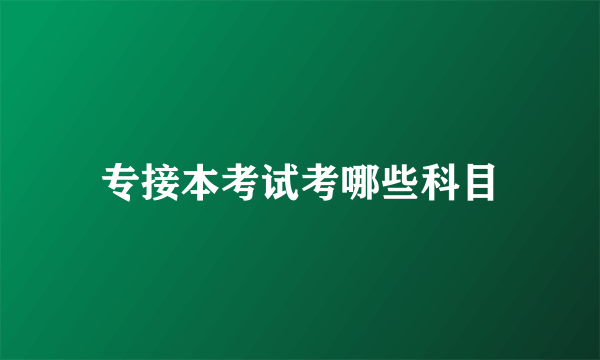 专接本考试考哪些科目