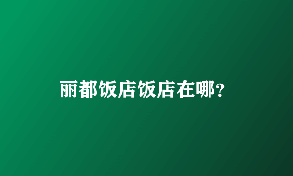 丽都饭店饭店在哪？