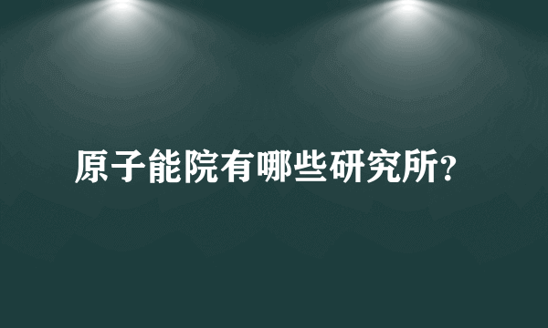 原子能院有哪些研究所？