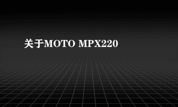 关于MOTO MPX220