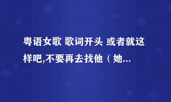 粤语女歌 歌词开头 或者就这样吧,不要再去找他（她）。。。