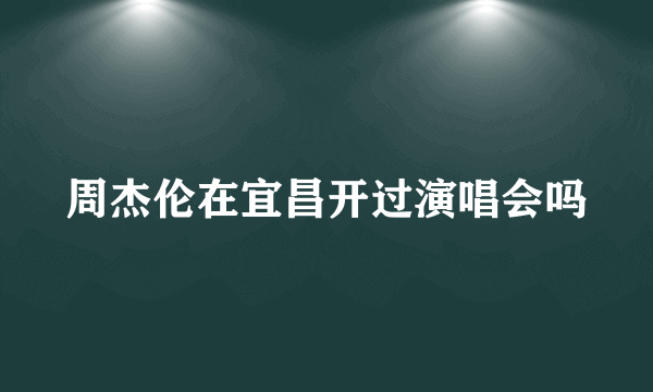 周杰伦在宜昌开过演唱会吗