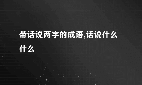 带话说两字的成语,话说什么什么