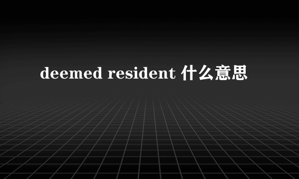 deemed resident 什么意思