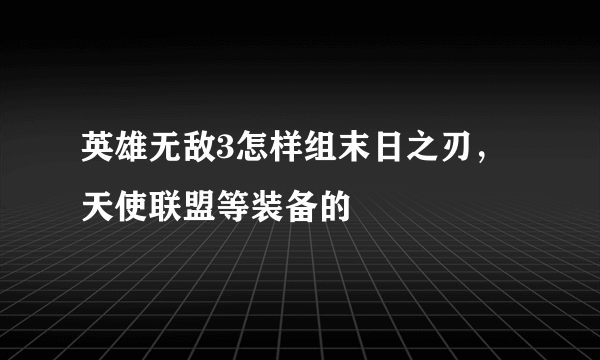 英雄无敌3怎样组末日之刃，天使联盟等装备的