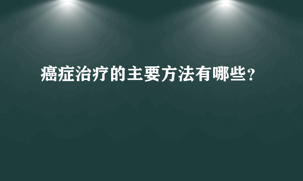 癌症治疗的主要方法有哪些？