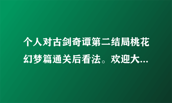 个人对古剑奇谭第二结局桃花幻梦篇通关后看法。欢迎大家来发表意见