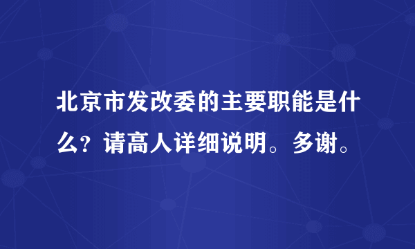 北京市发改委的主要职能是什么？请高人详细说明。多谢。