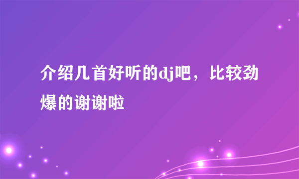 介绍几首好听的dj吧，比较劲爆的谢谢啦