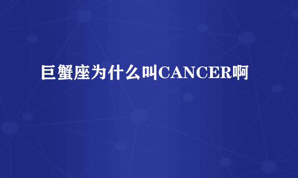 巨蟹座为什么叫CANCER啊