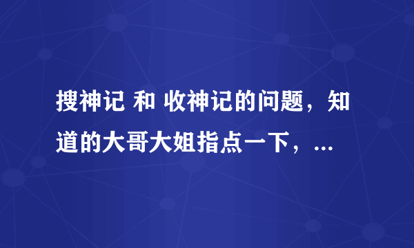 搜神记 和 收神记的问题，知道的大哥大姐指点一下，谢谢，有分加的哦