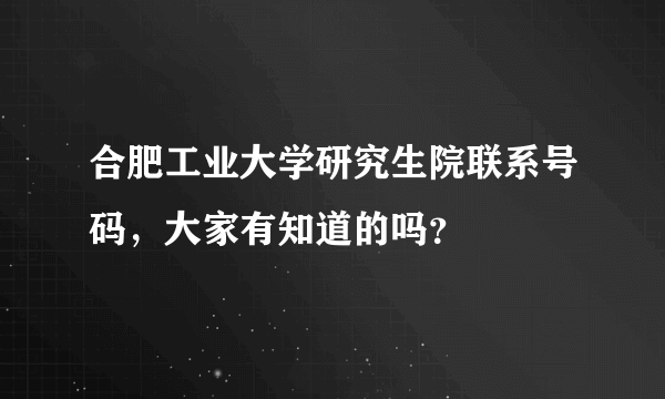 合肥工业大学研究生院联系号码，大家有知道的吗？