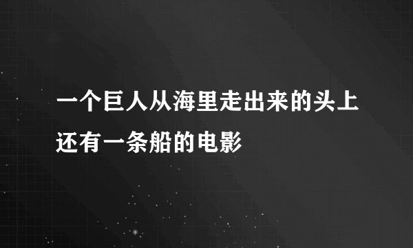 一个巨人从海里走出来的头上还有一条船的电影