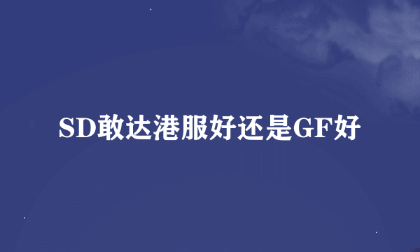 SD敢达港服好还是GF好